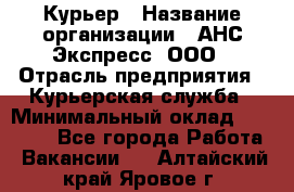 Курьер › Название организации ­ АНС Экспресс, ООО › Отрасль предприятия ­ Курьерская служба › Минимальный оклад ­ 28 000 - Все города Работа » Вакансии   . Алтайский край,Яровое г.